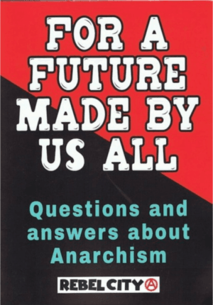 For A Future Made By Us All: Questions & Answers About Anarchism