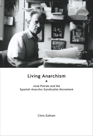 Living Anarchism: Jose Peirats & the Spanish Anarcho-Syndicalist Movement