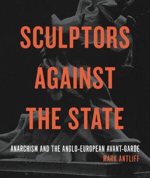 Sculptors Against the State Anarchism the Anglo-European Avant-Garde