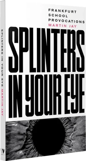 Splinters in Your Eye: Frankfurt School Provocations