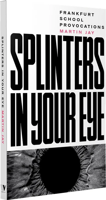 Splinters in Your Eye: Frankfurt School Provocations